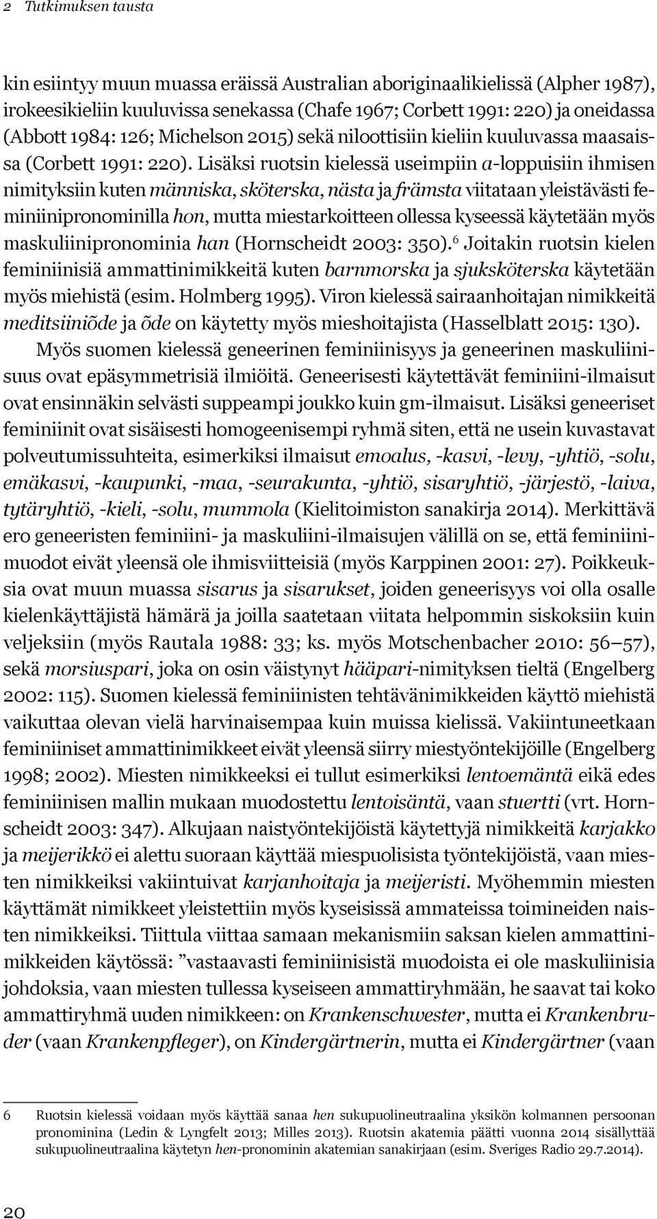 Lisäksi ruotsin kielessä useimpiin a-loppuisiin ihmisen nimityksiin kuten människa, sköterska, nästa ja främsta viitataan yleistävästi feminiinipronominilla hon, mutta miestarkoitteen ollessa