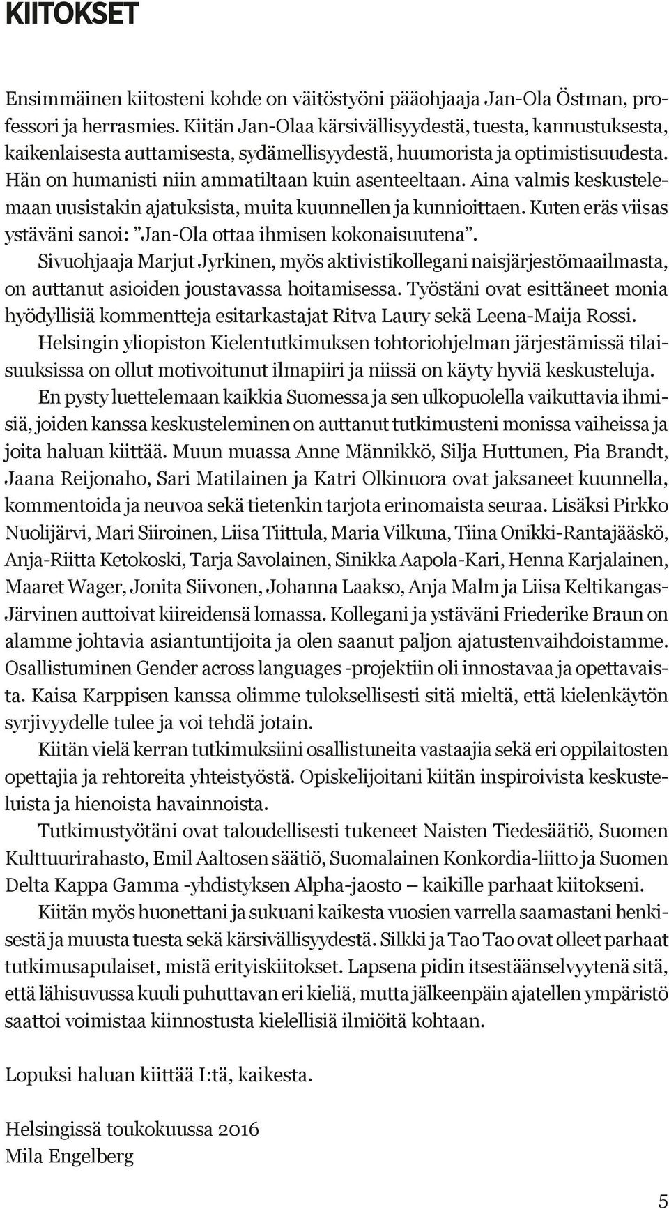 Aina valmis keskustelemaan uusistakin ajatuksista, muita kuunnellen ja kunnioittaen. Kuten eräs viisas ystäväni sanoi: Jan-Ola ottaa ihmisen kokonaisuutena.