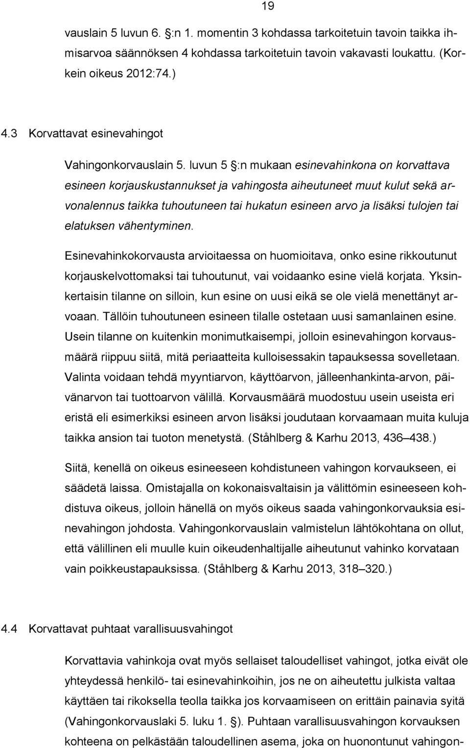 luvun 5 :n mukaan esinevahinkona on korvattava esineen korjauskustannukset ja vahingosta aiheutuneet muut kulut sekä arvonalennus taikka tuhoutuneen tai hukatun esineen arvo ja lisäksi tulojen tai