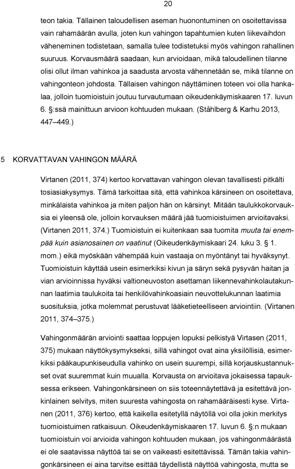 vahingon rahallinen suuruus. Korvausmäärä saadaan, kun arvioidaan, mikä taloudellinen tilanne olisi ollut ilman vahinkoa ja saadusta arvosta vähennetään se, mikä tilanne on vahingonteon johdosta.