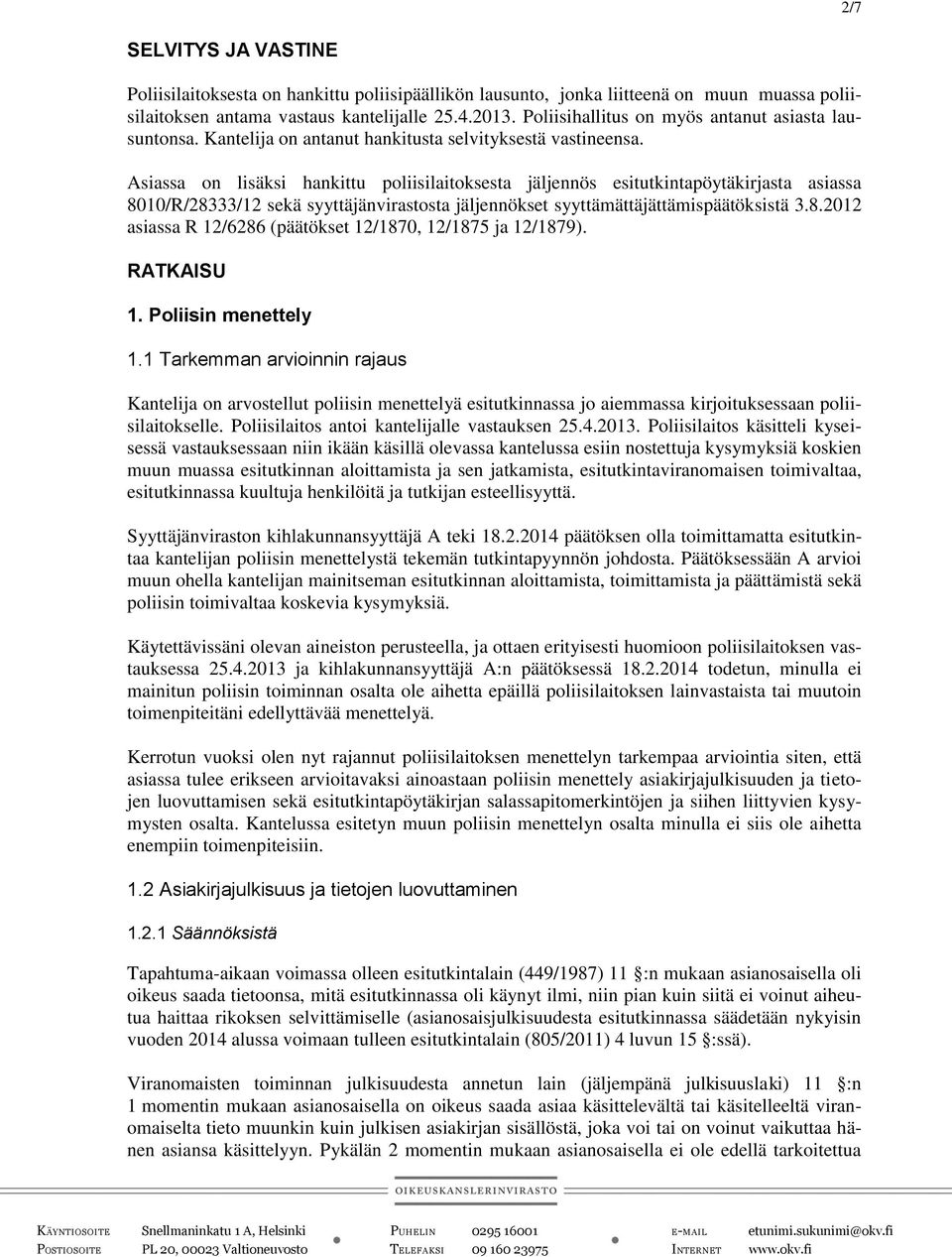 Asiassa on lisäksi hankittu poliisilaitoksesta jäljennös esitutkintapöytäkirjasta asiassa 8010/R/28333/12 sekä syyttäjänvirastosta jäljennökset syyttämättäjättämispäätöksistä 3.8.2012 asiassa R 12/6286 (päätökset 12/1870, 12/1875 ja 12/1879).