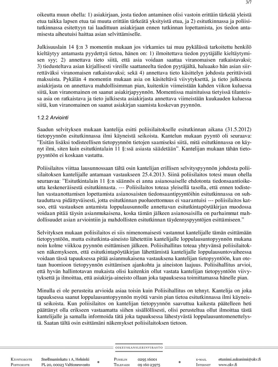 Julkisuuslain 14 :n 3 momentin mukaan jos virkamies tai muu pykälässä tarkoitettu henkilö kieltäytyy antamasta pyydettyä tietoa, hänen on: 1) ilmoitettava tiedon pyytäjälle kieltäytymisen syy; 2)