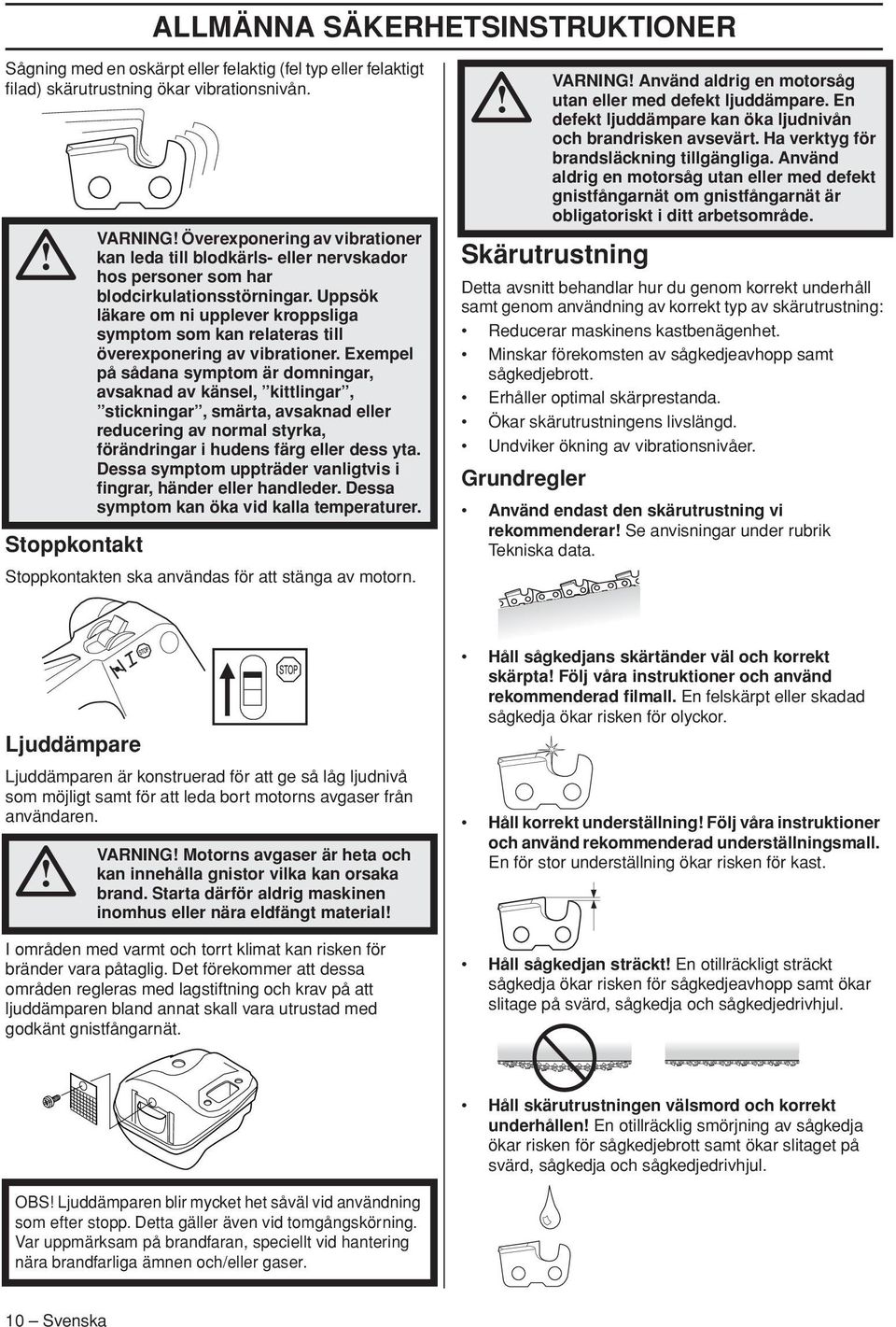 Uppsök läkare om ni upplever kroppsliga symptom som kan relateras till överexponering av vibrationer.
