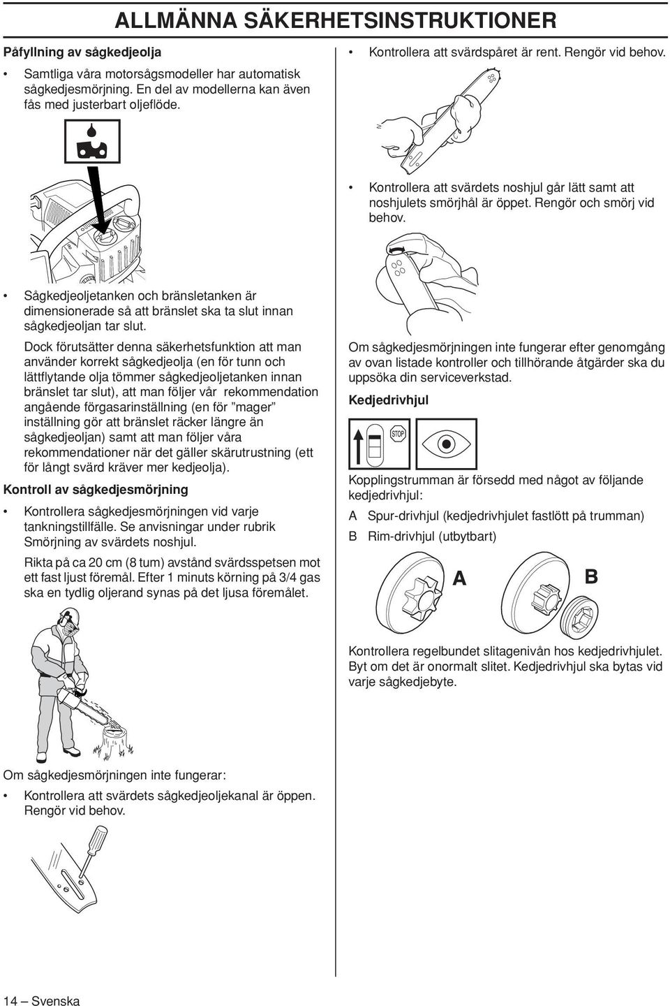 Sågkedjeoljetanken och bränsletanken är dimensionerade så att bränslet ska ta slut innan sågkedjeoljan tar slut.