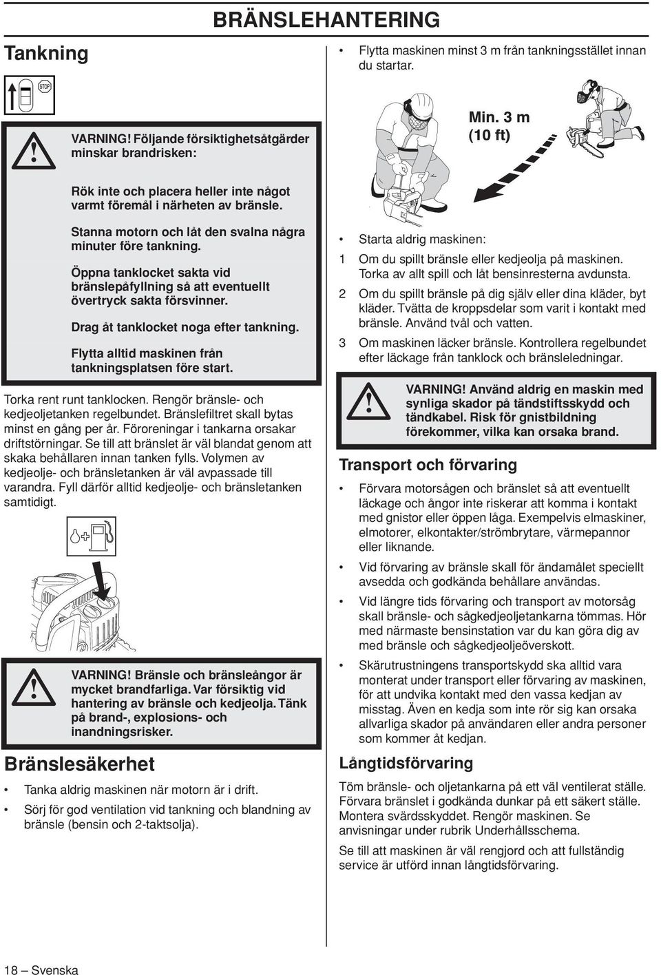 Rengör bränsle- och kedjeoljetanken regelbundet. Bränslefiltret skall bytas minst en gång per år. Föroreningar i tankarna orsakar driftstörningar.