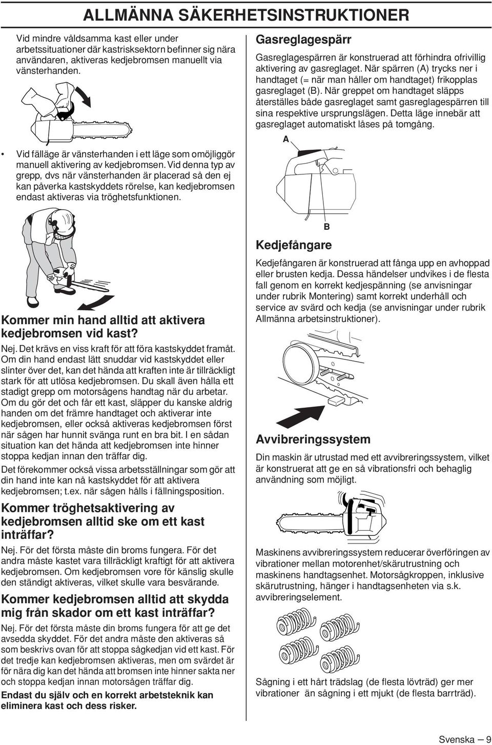 Vid denna typ av grepp, dvs när vänsterhanden är placerad så den ej kan påverka kastskyddets rörelse, kan kedjebromsen endast aktiveras via tröghetsfunktionen.