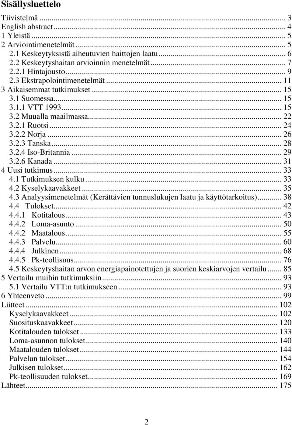 .. 28 3.2.4 Iso-Britannia... 29 3.2.6 Kanada... 31 4 Uusi tutkimus... 33 4.1 Tutkimuksen kulku... 33 4.2 Kyselykaavakkeet... 35 4.