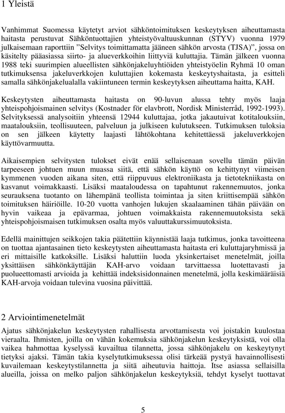 Tämän jälkeen vuonna 1988 teki suurimpien alueellisten sähkönjakeluyhtiöiden yhteistyöelin Ryhmä 10 oman tutkimuksensa jakeluverkkojen kuluttajien kokemasta keskeytyshaitasta, ja esitteli samalla