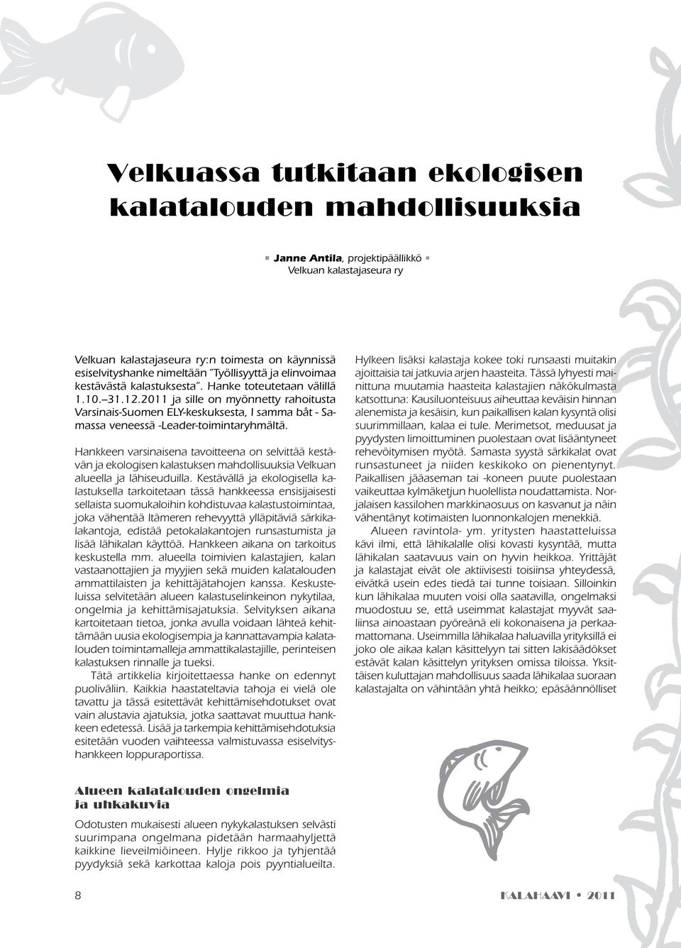 2011 ja sille on myönnetty rahoitusta Varsinais-Suomen ELY-keskuksesta, I samma båt - Samassa veneessä -Leader-toimintaryhmältä.