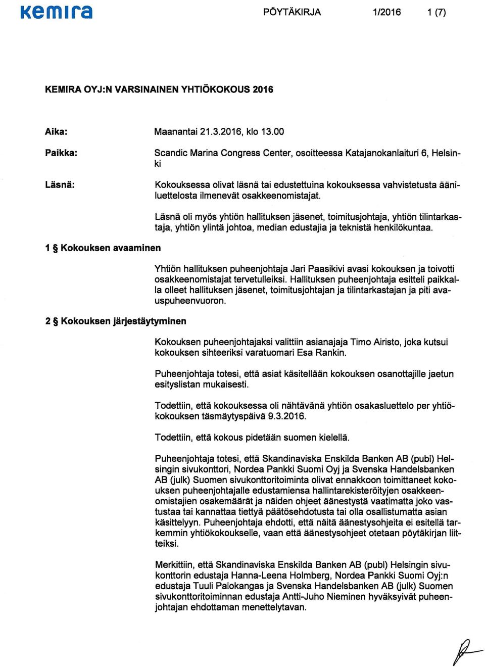 1 Kokouksen avaaminen 2 Kokouksen järjestäytyminen Läsnä oli myös yhtiön hallituksen jäsenet, toimitusjohtaja, yhtiön tilintarkastaja, yhtiön ylintä johtoa, median edustajia ja teknistä henkilökuntaa.