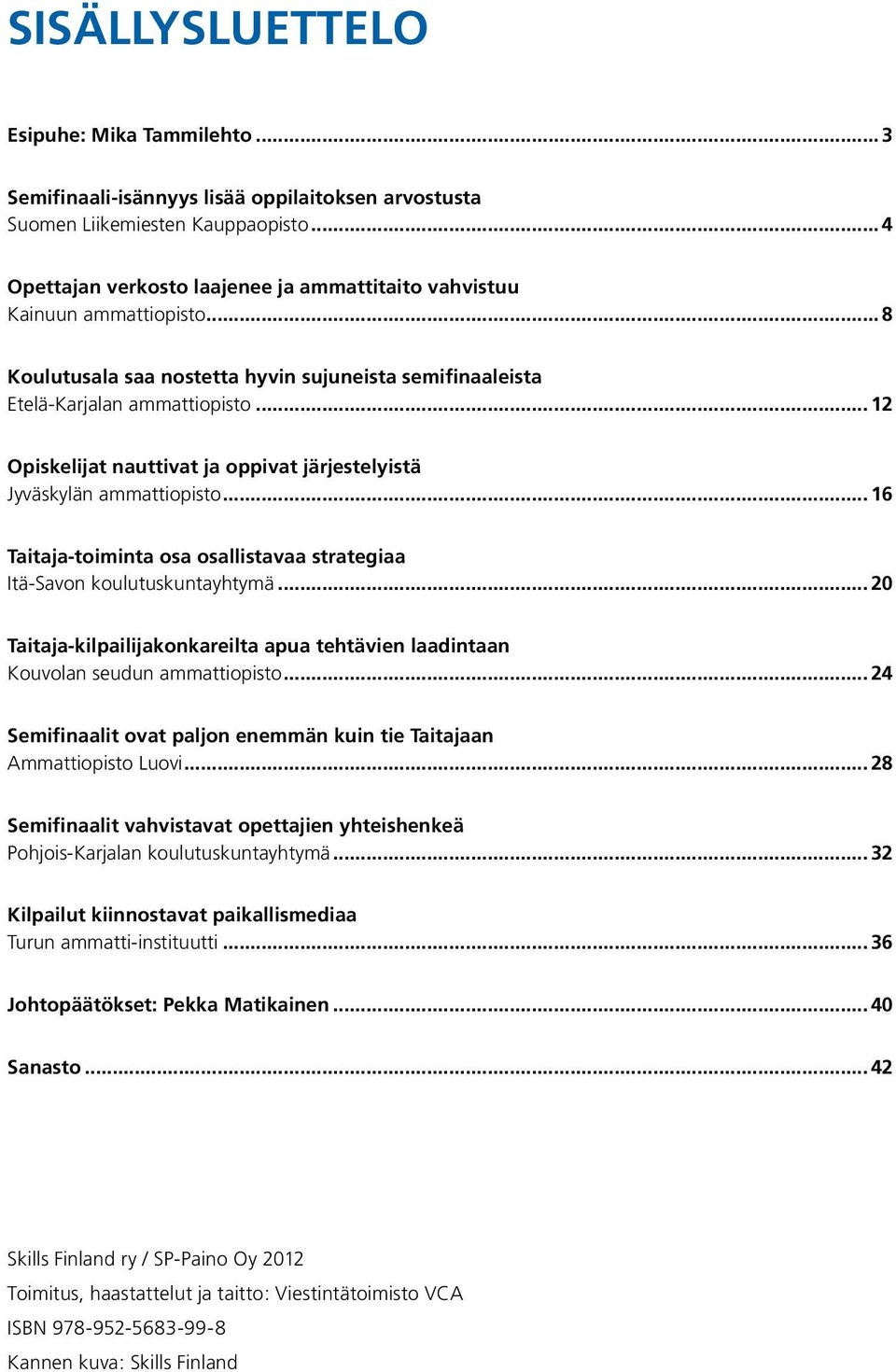 .. 12 Opiskelijat nauttivat ja oppivat järjestelyistä Jyväskylän ammattiopisto... 16 Taitaja-toiminta osa osallistavaa strategiaa Itä-Savon koulutuskuntayhtymä.