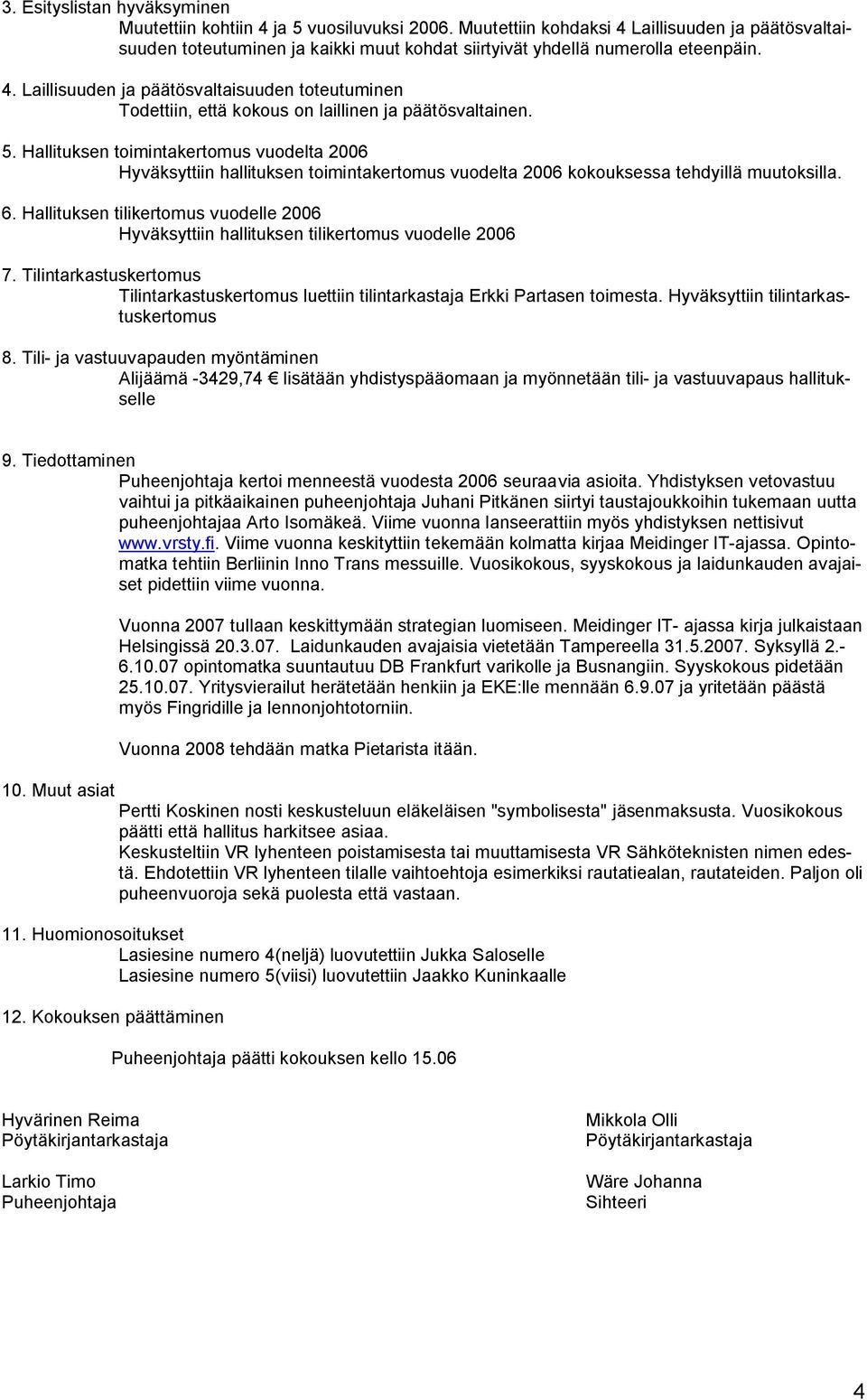 5. Hallituksen toimintakertomus vuodelta 2006 Hyväksyttiin hallituksen toimintakertomus vuodelta 2006 kokouksessa tehdyillä muutoksilla. 6.