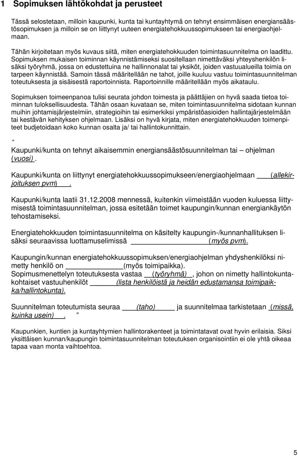 Sopimuksen mukaisen toiminnan käynnistämiseksi suositellaan nimettäväksi yhteyshenkilön lisäksi työryhmä, jossa on edustettuina ne hallinnonalat tai yksiköt, joiden vastuualueilla toimia on tarpeen
