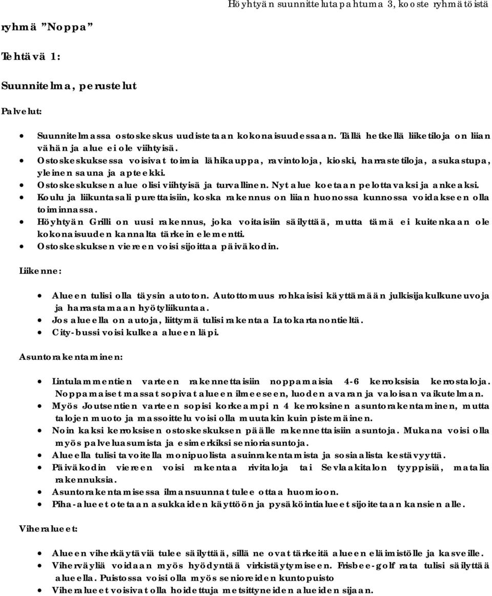 Nyt alue koetaan pelottavaksi ja ankeaksi. Koulu ja liikuntasali purettaisiin, koska rakennus on liian huonossa kunnossa voidakseen olla toiminnassa.