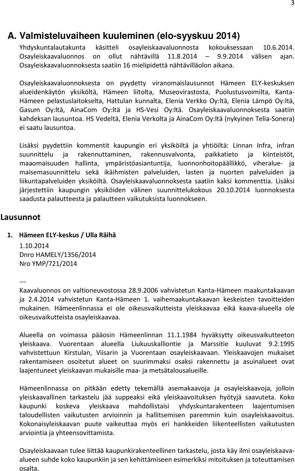 Osayleiskaavaluonnoksesta on pyydetty viranomaislausunnot Hämeen ELY-keskuksen alueidenkäytön yksiköltä, Hämeen liitolta, Museovirastosta, Puolustusvoimilta, Kanta- Hämeen pelastuslaitokselta,