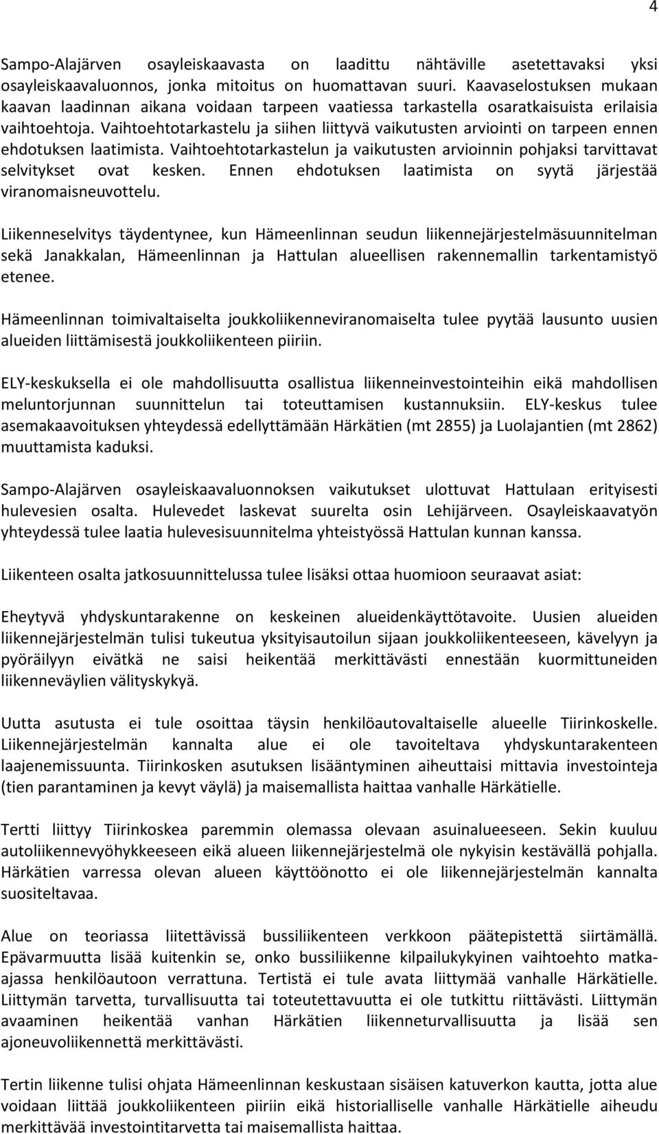 Vaihtoehtotarkastelu ja siihen liittyvä vaikutusten arviointi on tarpeen ennen ehdotuksen laatimista. Vaihtoehtotarkastelun ja vaikutusten arvioinnin pohjaksi tarvittavat selvitykset ovat kesken.