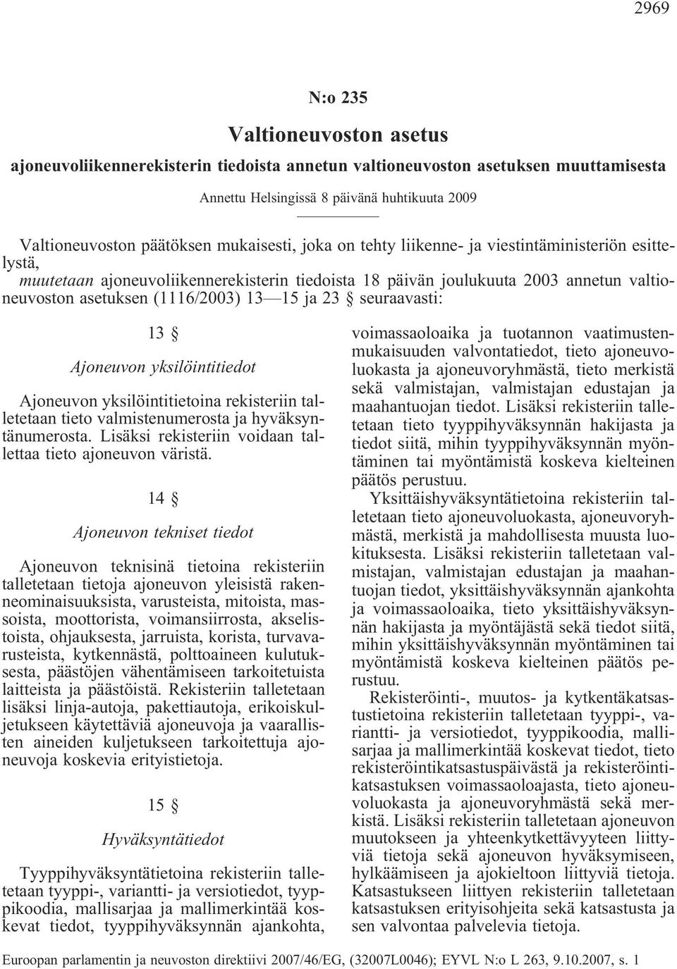 ja 23 seuraavasti: 13 Ajoneuvon yksilöintitiedot Ajoneuvon yksilöintitietoina rekisteriin talletetaan tieto valmistenumerosta ja hyväksyntänumerosta.