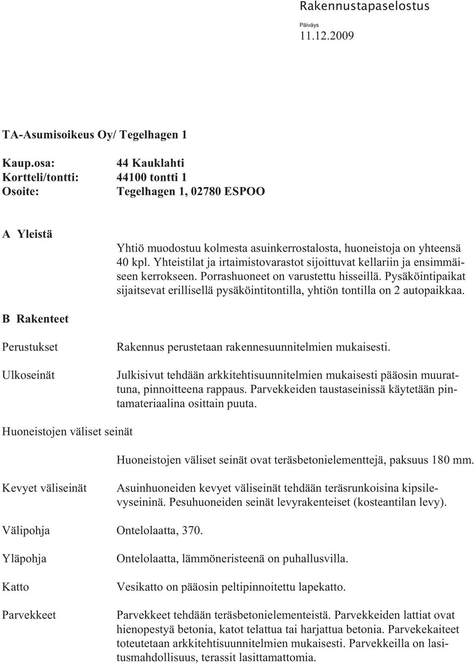 Yhteistilat ja irtaimistovarastot sijoittuvat kellariin ja ensimmäiseen kerrokseen. orrashuoneet on varustettu hisseillä.