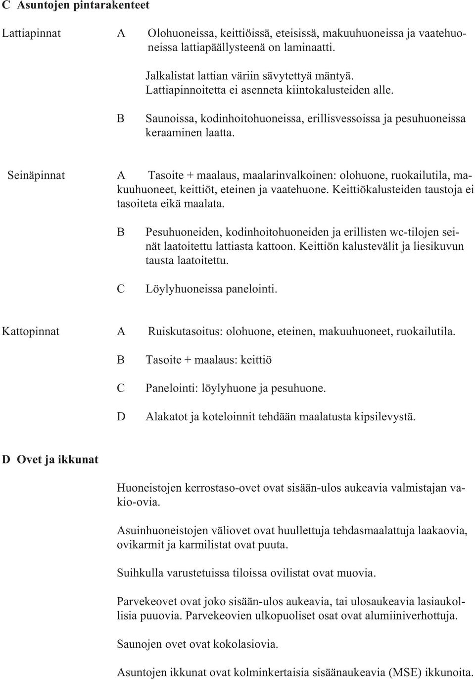 einäpinnat A Tasoite + maalaus, maalarinvalkoinen: olohuone, ruokailutila, makuuhuoneet, keittiöt, eteinen ja vaatehuone. eittiökalusteiden taustoja ei tasoiteta eikä maalata.