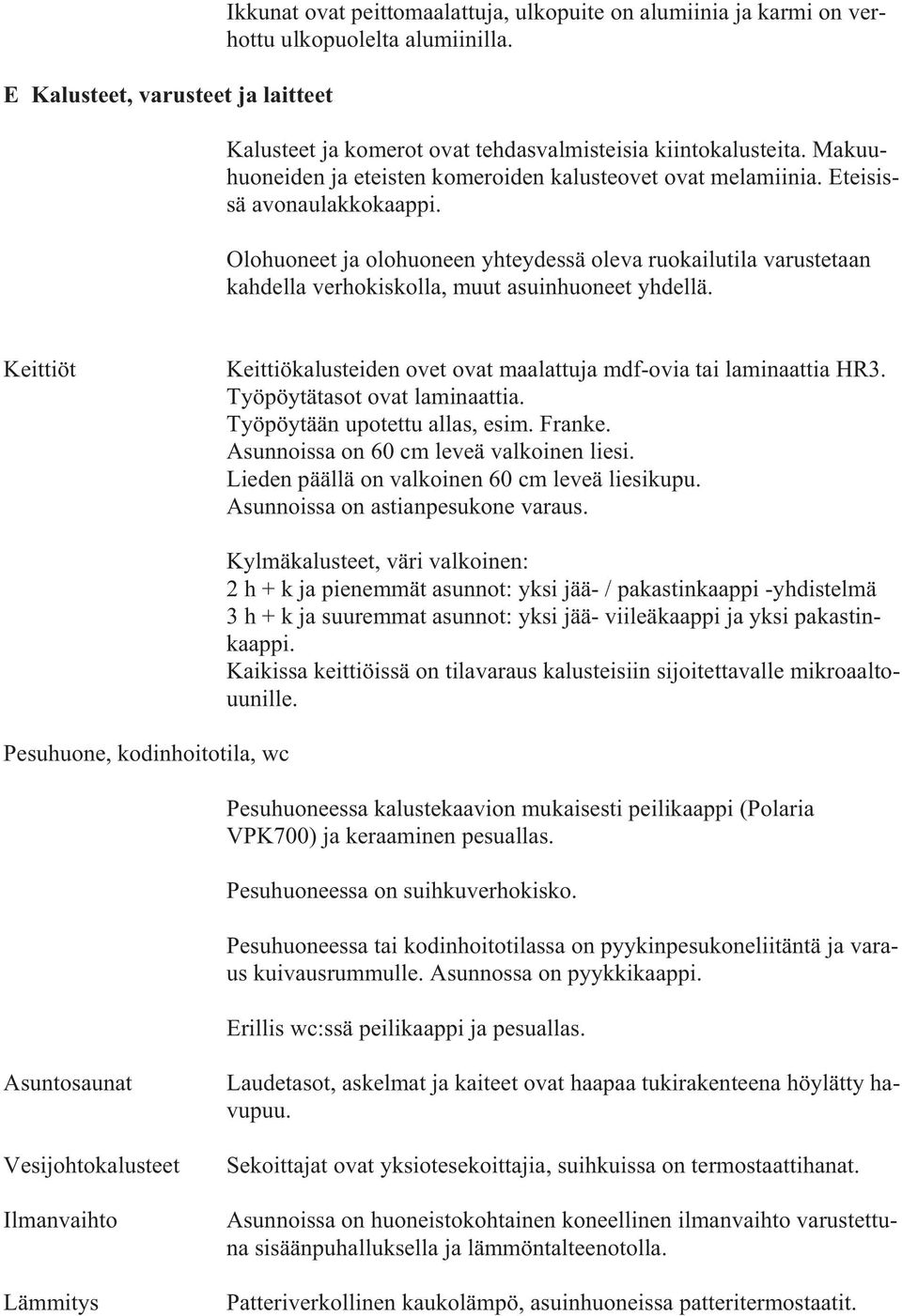 Olohuoneet ja olohuoneen yhteydessä oleva ruokailutila varustetaan kahdella verhokiskolla, muut asuinhuoneet yhdellä. eittiöt eittiökalusteiden ovet ovat maalattuja mdf-ovia tai laminaattia HR3.