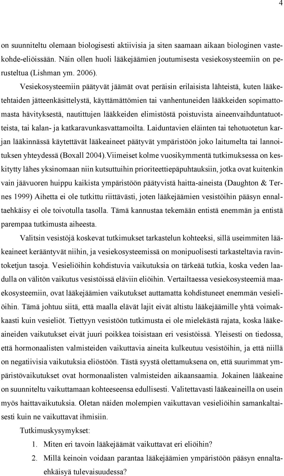 Vesiekosysteemiin päätyvät jäämät ovat peräisin erilaisista lähteistä, kuten lääketehtaiden jätteenkäsittelystä, käyttämättömien tai vanhentuneiden lääkkeiden sopimattomasta hävityksestä, nautittujen