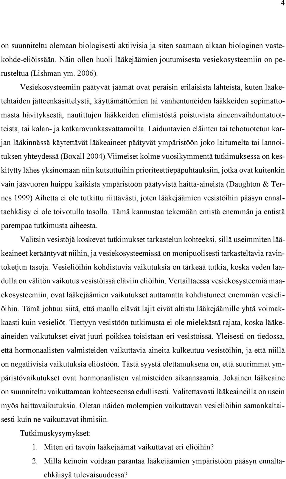 Vesiekosysteemiin päätyvät jäämät ovat peräisin erilaisista lähteistä, kuten lääketehtaiden jätteenkäsittelystä, käyttämättömien tai vanhentuneiden lääkkeiden sopimattomasta hävityksestä, nautittujen