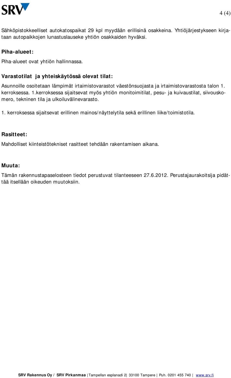 kerroksessa. 1.kerroksessa sijaitsevat myös yhtiön monitoimitilat, pesu- ja kuivaustilat, siivouskomero, tekninen tila ja ulkoiluvälinevarasto. 1. kerroksessa sijaitsevat erillinen mainos/näyttelytila sekä erillinen liike/toimistotila.