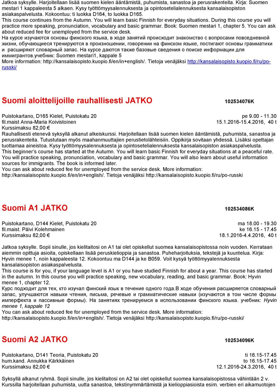 You will learn basic Finnish for everyday situations. During this course you will practice more speaking, pronunciation, vocabulary and basic grammar. Book: Suomen mestari 1, chapter 5.