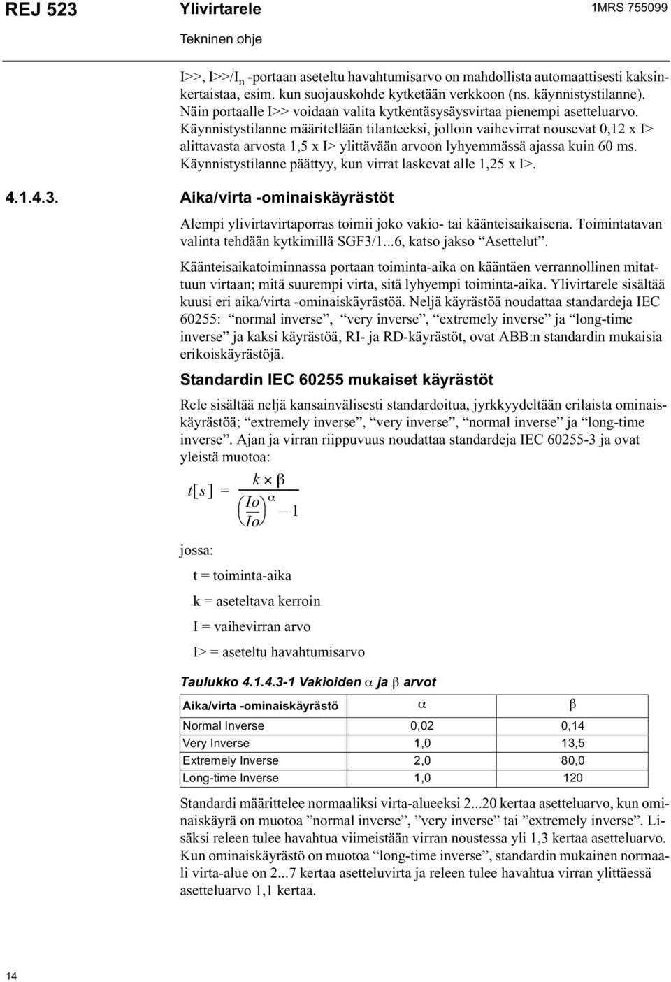 Käynnistystilanne määritellään tilanteeksi, jolloin vaihevirrat nousevat 0,12 x I> alittavasta arvosta 1,5 x I> ylittävään arvoon lyhyemmässä ajassa kuin 60 ms.