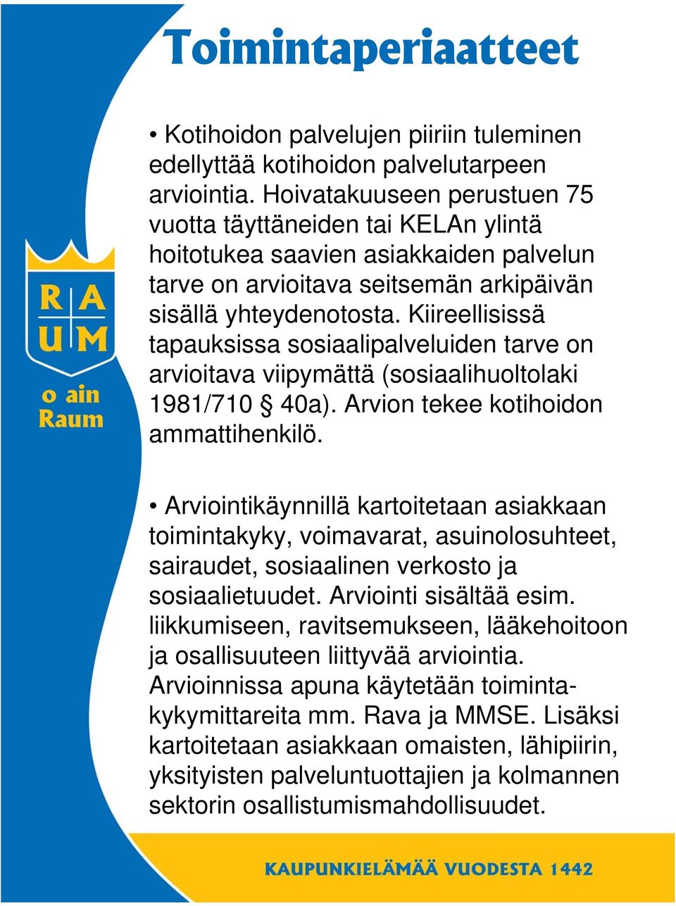 Kiireellisissä tapauksissa sosiaalipalveluiden tarve on arvioitava viipymättä (sosiaalihuoltolaki 1981/710 40a). Arvion tekee kotihoidon ammattihenkilö.