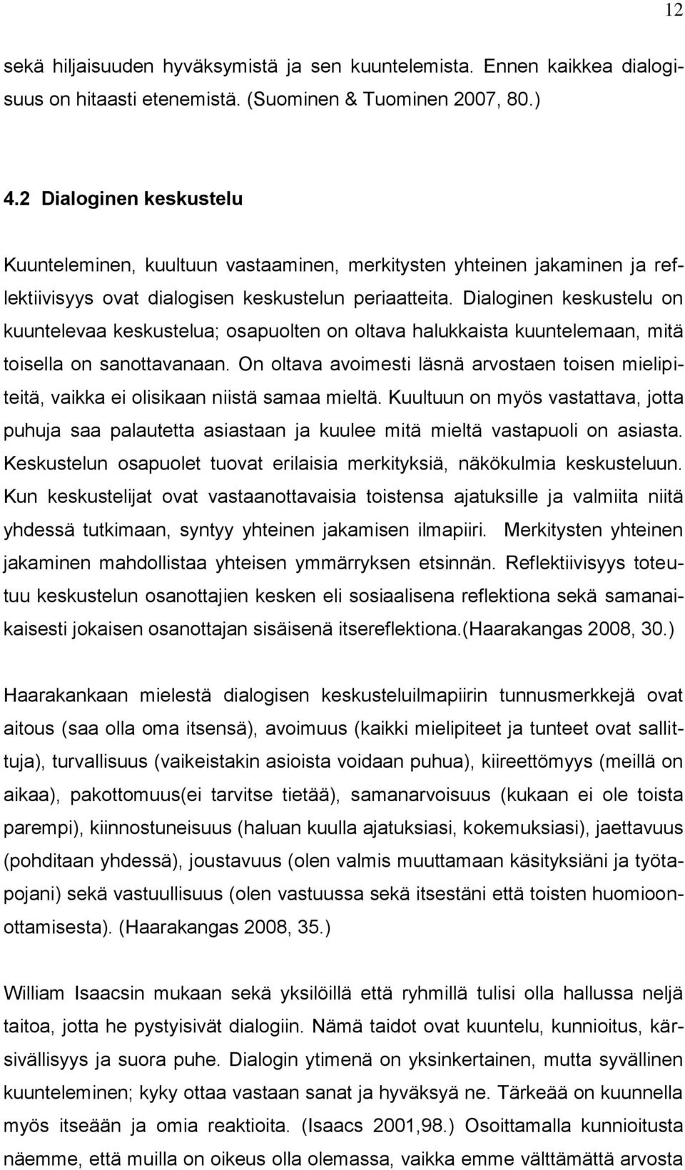 Dialoginen keskustelu on kuuntelevaa keskustelua; osapuolten on oltava halukkaista kuuntelemaan, mitä toisella on sanottavanaan.