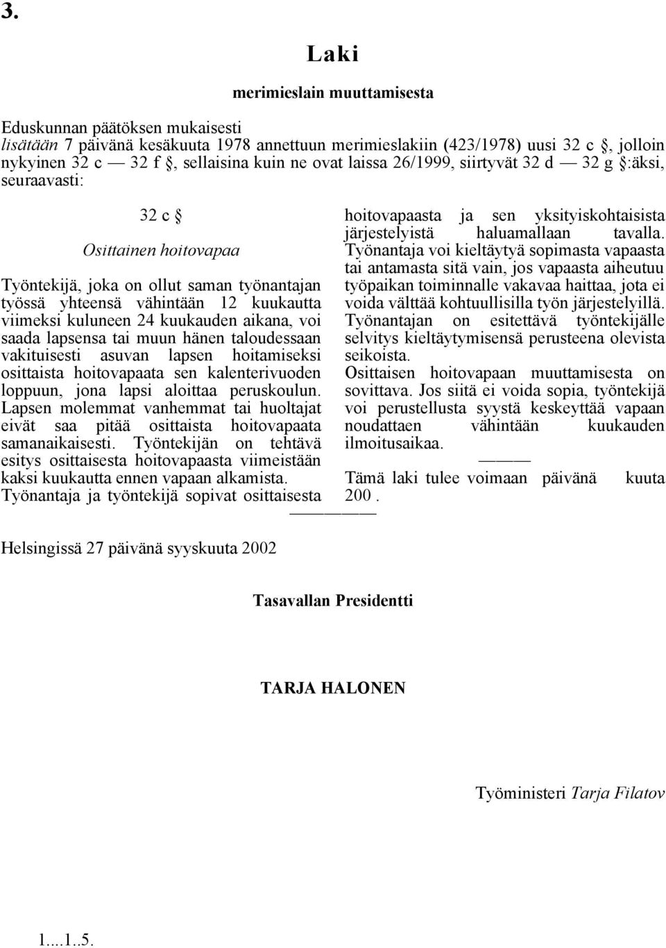 aikana, voi saada lapsensa tai muun hänen taloudessaan vakituisesti asuvan lapsen hoitamiseksi osittaista hoitovapaata sen kalenterivuoden loppuun, jona lapsi aloittaa peruskoulun.