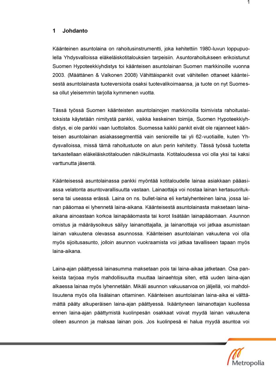 (Määttänen & Valkonen 2008) Vähittäispankit ovat vähitellen ottaneet käänteisestä asuntolainasta tuoteversioita osaksi tuotevalikoimaansa, ja tuote on nyt Suomessa ollut yleisemmin tarjolla kymmenen