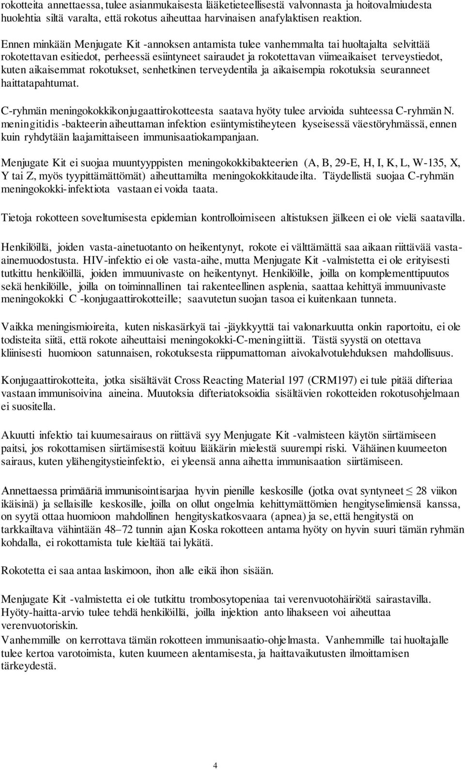 aikaisemmat rokotukset, senhetkinen terveydentila ja aikaisempia rokotuksia seuranneet haittatapahtumat. C-ryhmän meningokokkikonjugaattirokotteesta saatava hyöty tulee arvioida suhteessa C-ryhmän N.