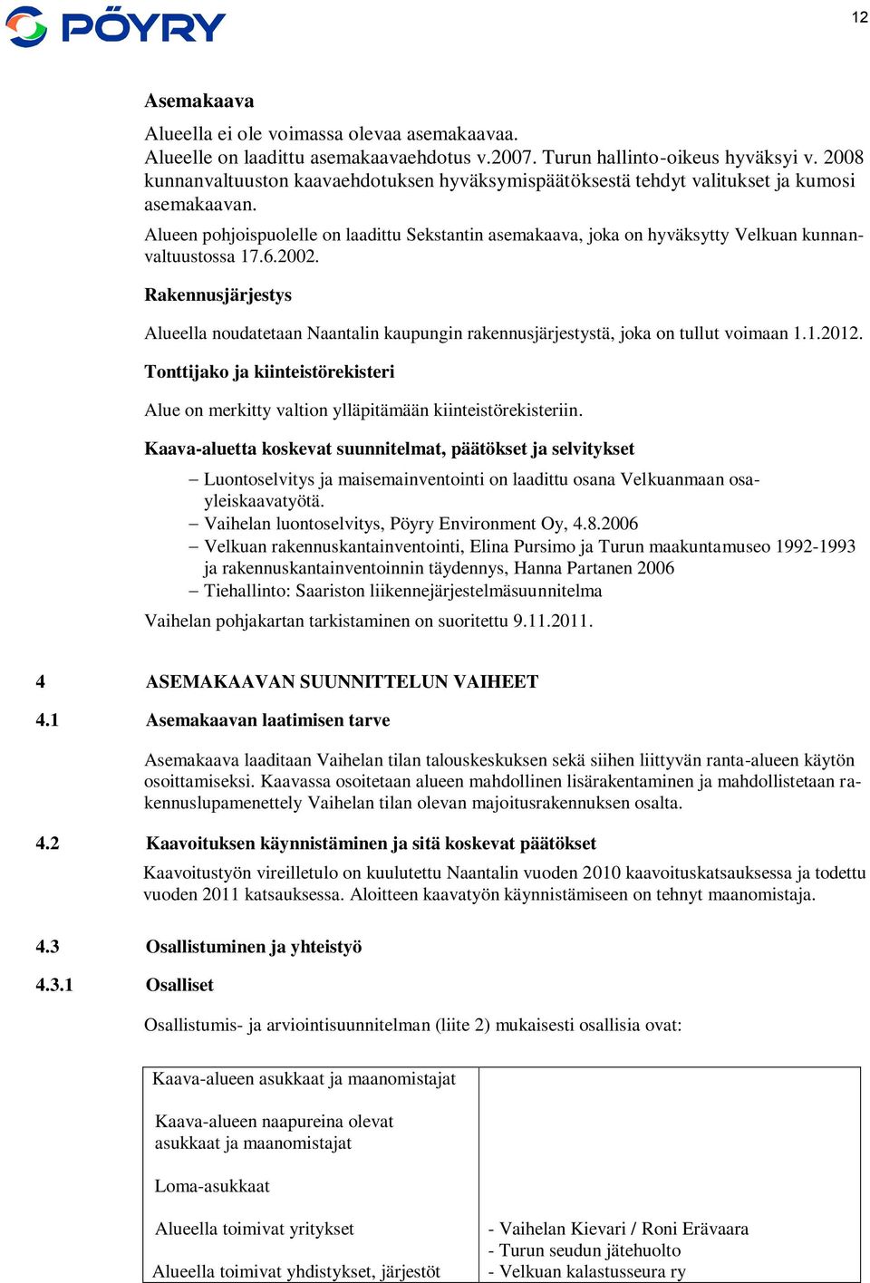 Alueen pohjoispuolelle on laadittu Sekstantin asemakaava, joka on hyväksytty Velkuan kunnanvaltuustossa 17.6.2002.