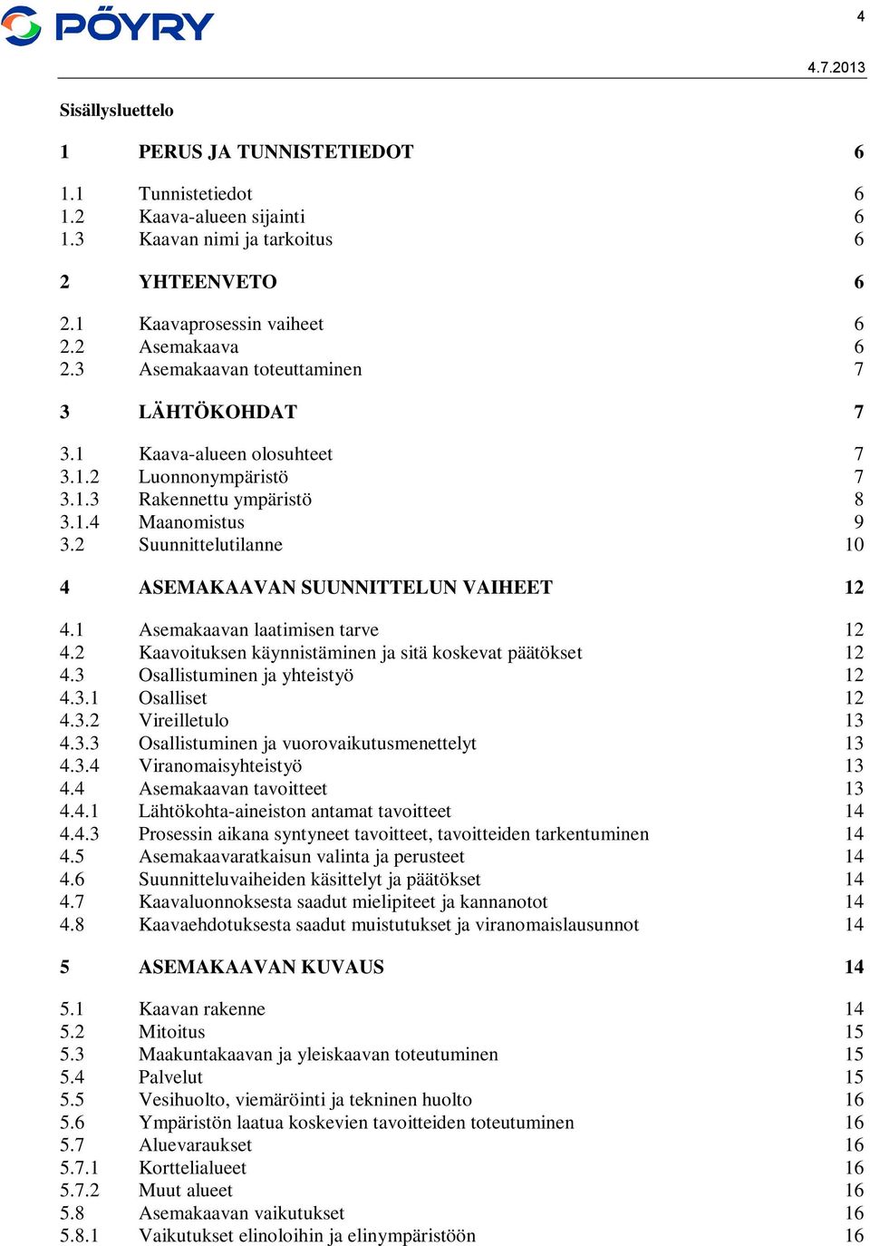 2 Suunnittelutilanne 10 4 ASEMAKAAVAN SUUNNITTELUN VAIHEET 12 4.1 Asemakaavan laatimisen tarve 12 4.2 Kaavoituksen käynnistäminen ja sitä koskevat päätökset 12 4.3 Osallistuminen ja yhteistyö 12 4.3.1 Osalliset 12 4.