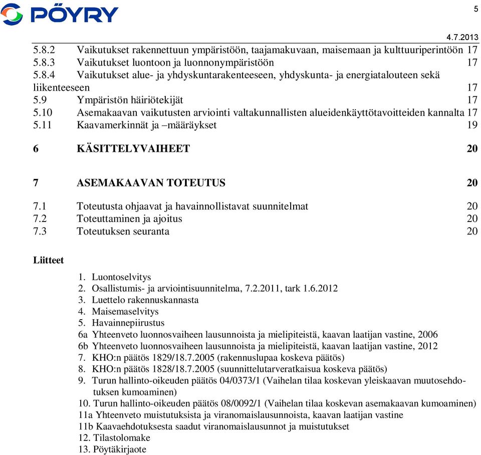 11 Kaavamerkinnät ja määräykset 19 6 KÄSITTELYVAIHEET 20 7 ASEMAKAAVAN TOTEUTUS 20 7.1 Toteutusta ohjaavat ja havainnollistavat suunnitelmat 20 7.2 Toteuttaminen ja ajoitus 20 7.