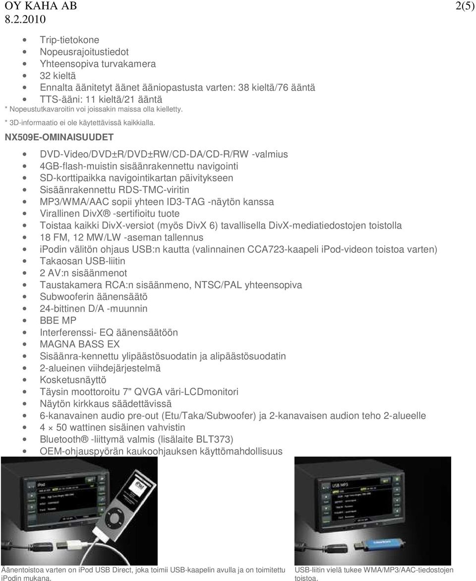 NX509E-OMINAISUUDET DVD-Video/DVD±R/DVD±RW/CD-DA/CD-R/RW -valmius 4GB-flash-muistin sisäänrakennettu navigointi SD-korttipaikka navigointikartan päivitykseen Sisäänrakennettu RDS-TMC-viritin