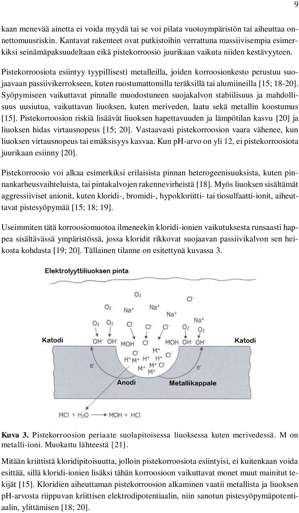 Pistekorroosiota esiintyy tyypillisesti metalleilla, joiden korroosionkesto perustuu suojaavaan passiivikerrokseen, kuten ruostumattomilla teräksillä tai alumiineilla [15; 18-20].