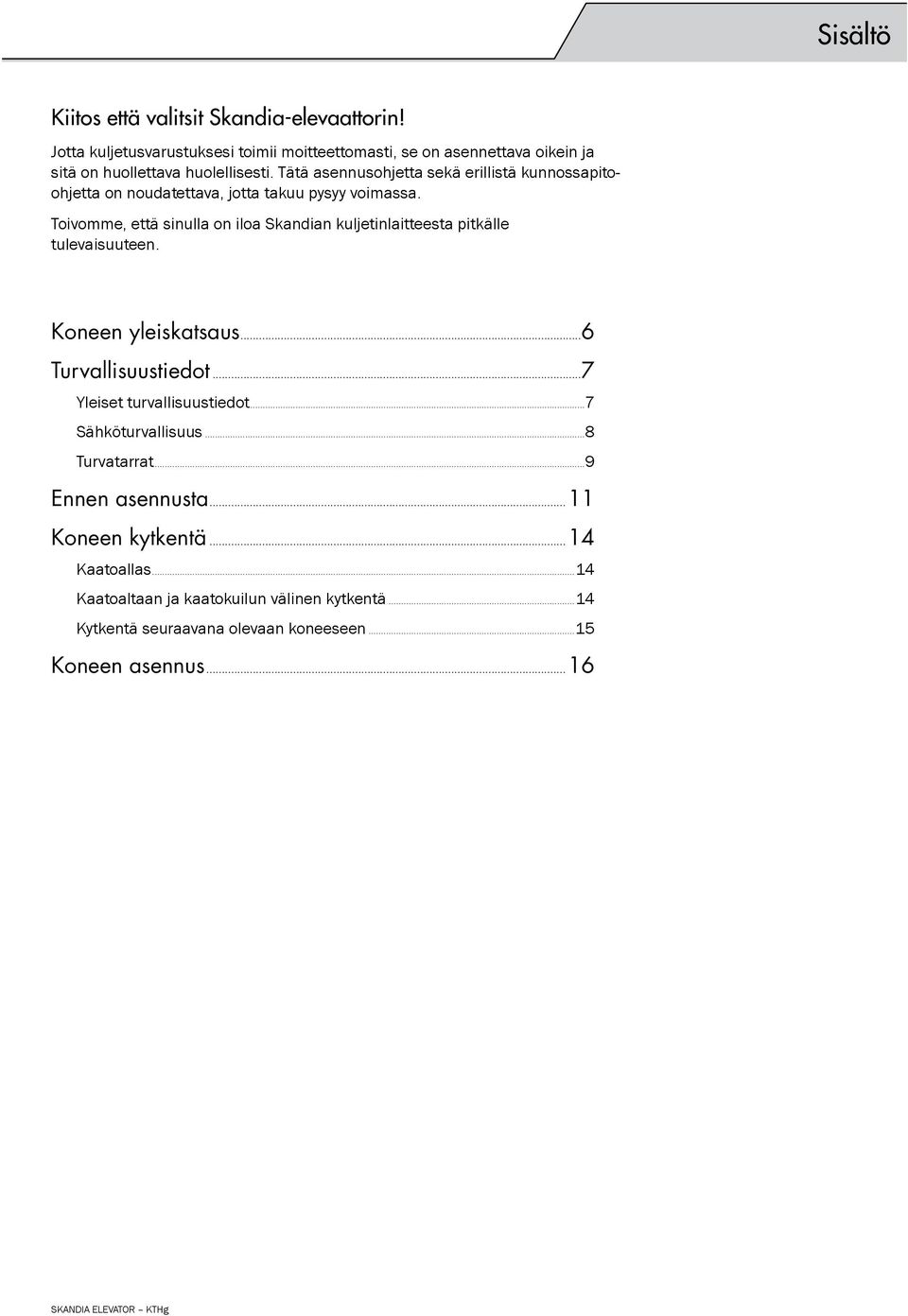 Tätä asennusohjetta sekä erillistä kunnossapitoohjetta on noudatettava, jotta takuu pysyy voimassa.