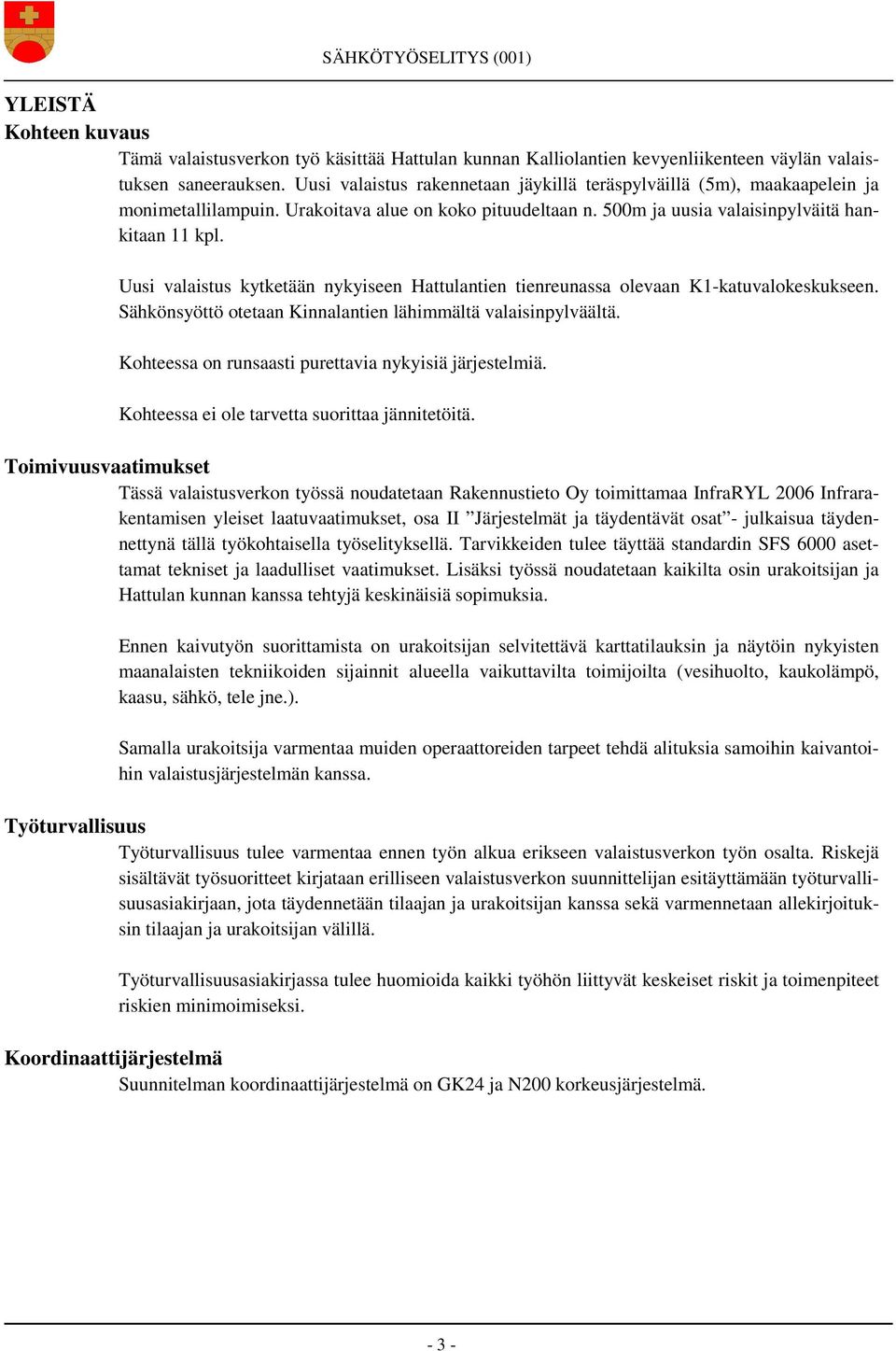 Uusi valaistus kytketään nykyiseen Hattulantien tienreunassa olevaan K1-katuvalokeskukseen. Sähkönsyöttö otetaan Kinnalantien lähimmältä valaisinpylväältä.