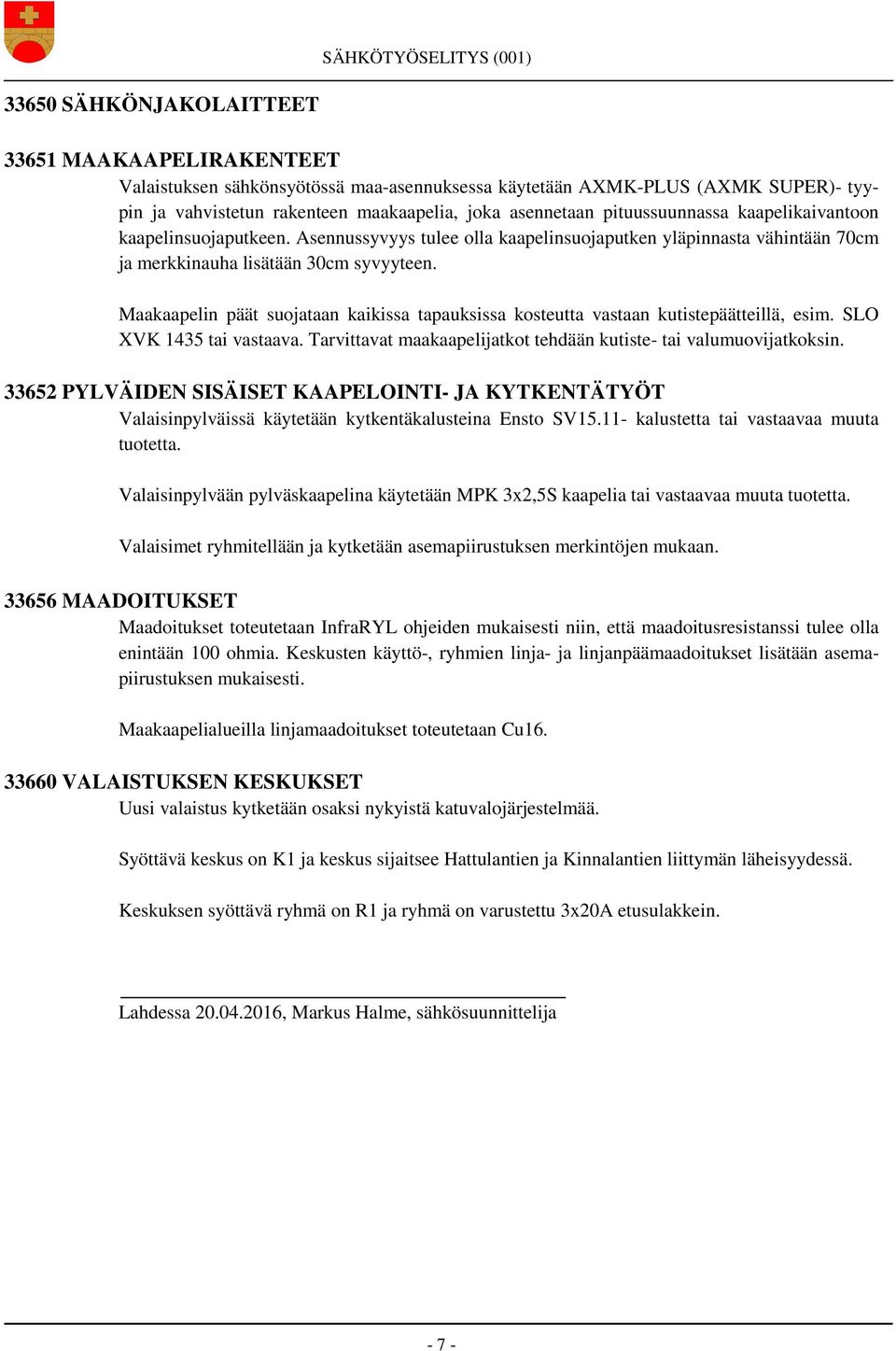 Maakaapelin päät suojataan kaikissa tapauksissa kosteutta vastaan kutistepäätteillä, esim. SLO XVK 1435 tai vastaava. Tarvittavat maakaapelijatkot tehdään kutiste- tai valumuovijatkoksin.