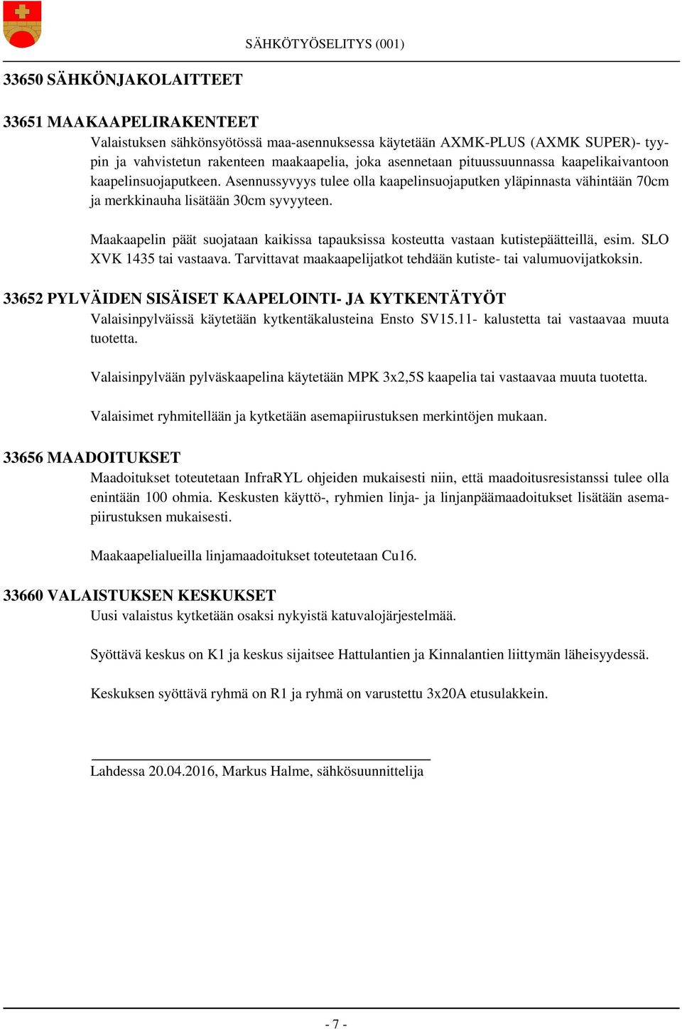 Maakaapelin päät suojataan kaikissa tapauksissa kosteutta vastaan kutistepäätteillä, esim. SLO XVK 1435 tai vastaava. Tarvittavat maakaapelijatkot tehdään kutiste- tai valumuovijatkoksin.