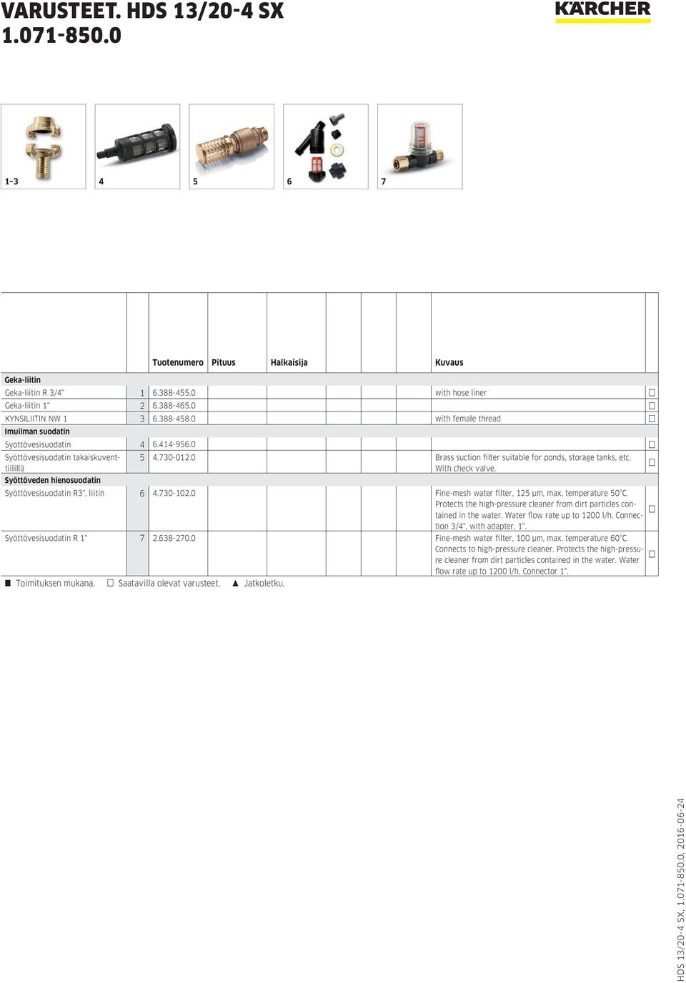 0 Brass suction filter suitable for ponds, storage tanks, etc. With check valve. Syöttövesisuodatin R3", liitin 6 4.730-102.0 Fine-mesh water filter, 125 μm, max. temperature 50 C.