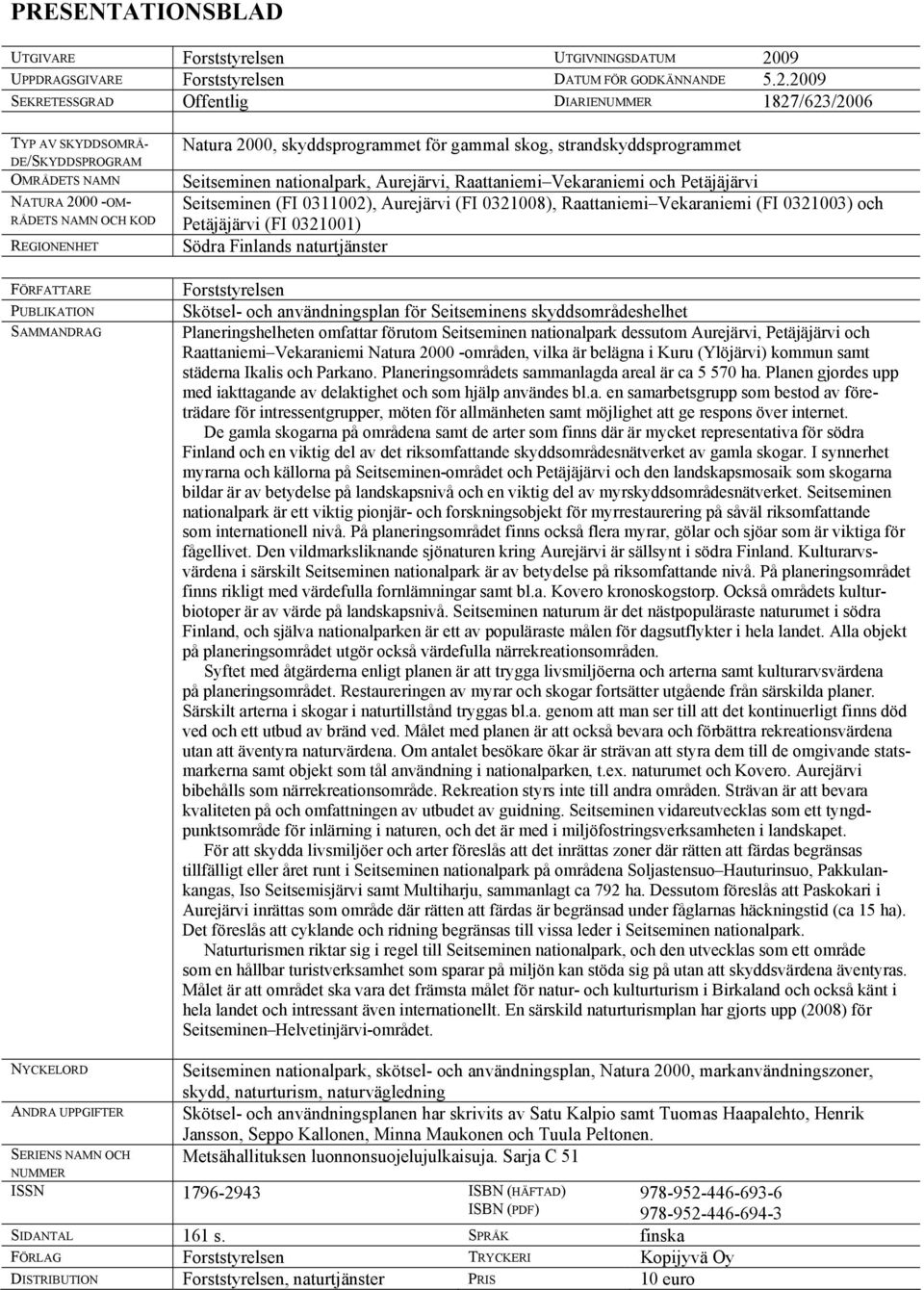 2009 SEKRETESSGRAD Offentlig DIARIENUMMER 1827/623/2006 TYP AV SKYDDSOMRÅ- DE/SKYDDSPROGRAM OMRÅDETS NAMN NATURA 2000 -OM- RÅDETS NAMN OCH KOD REGIONENHET FÖRFATTARE PUBLIKATION SAMMANDRAG Natura