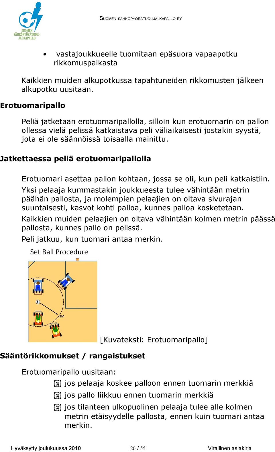 Jatkettaessa peliä erotuomaripallolla Erotuomari asettaa pallon kohtaan, jossa se oli, kun peli katkaistiin.