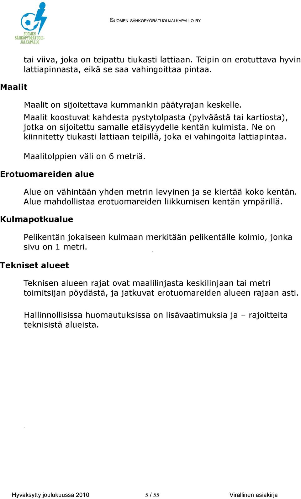 Ne on kiinnitetty tiukasti lattiaan teipillä, joka ei vahingoita lattiapintaa. Maalitolppien väli on 6 metriä. Erotuomareiden alue Alue on vähintään yhden metrin levyinen ja se kiertää koko kentän.