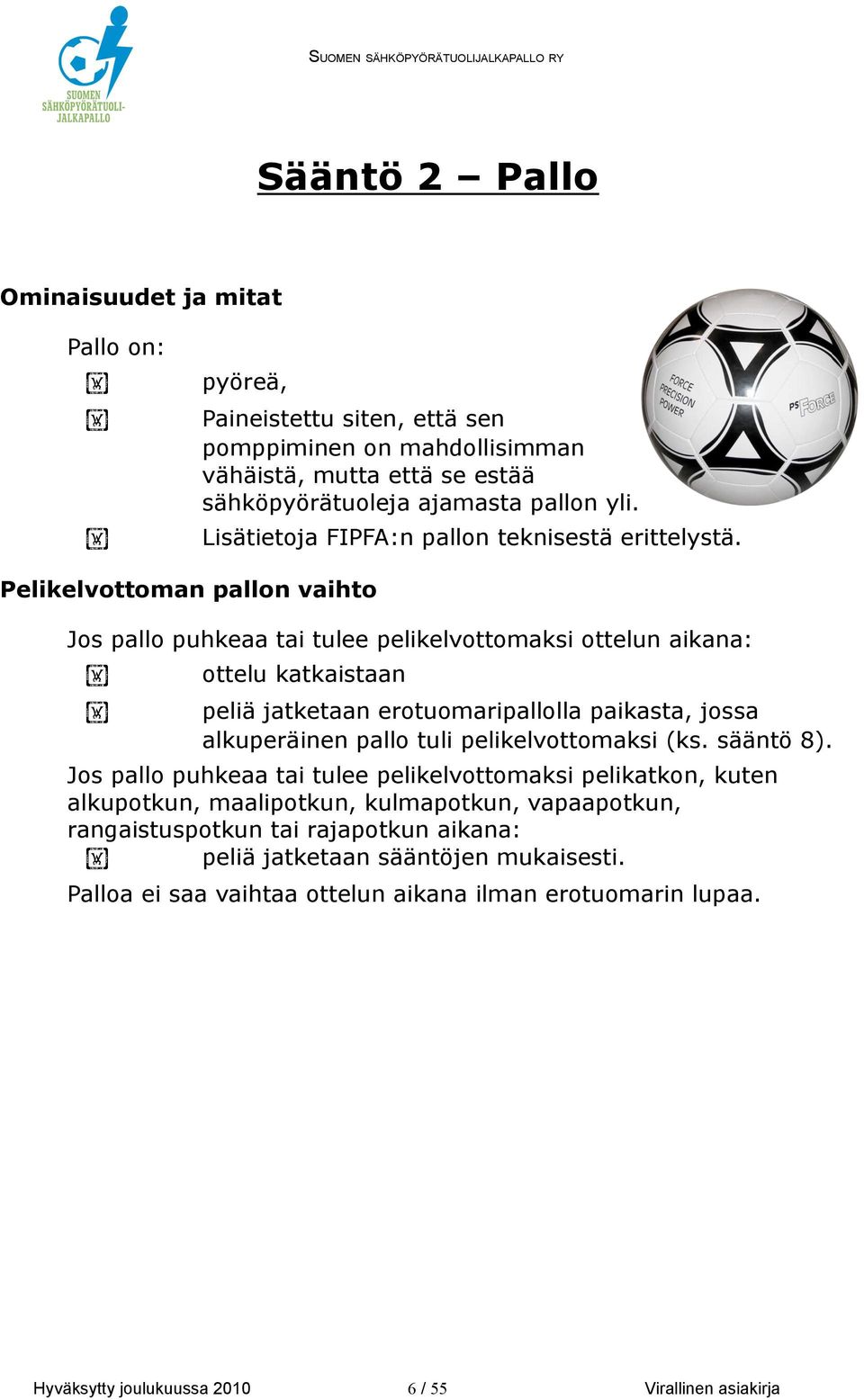 Pelikelvottoman pallon vaihto Jos pallo puhkeaa tai tulee pelikelvottomaksi ottelun aikana:! ottelu katkaistaan!