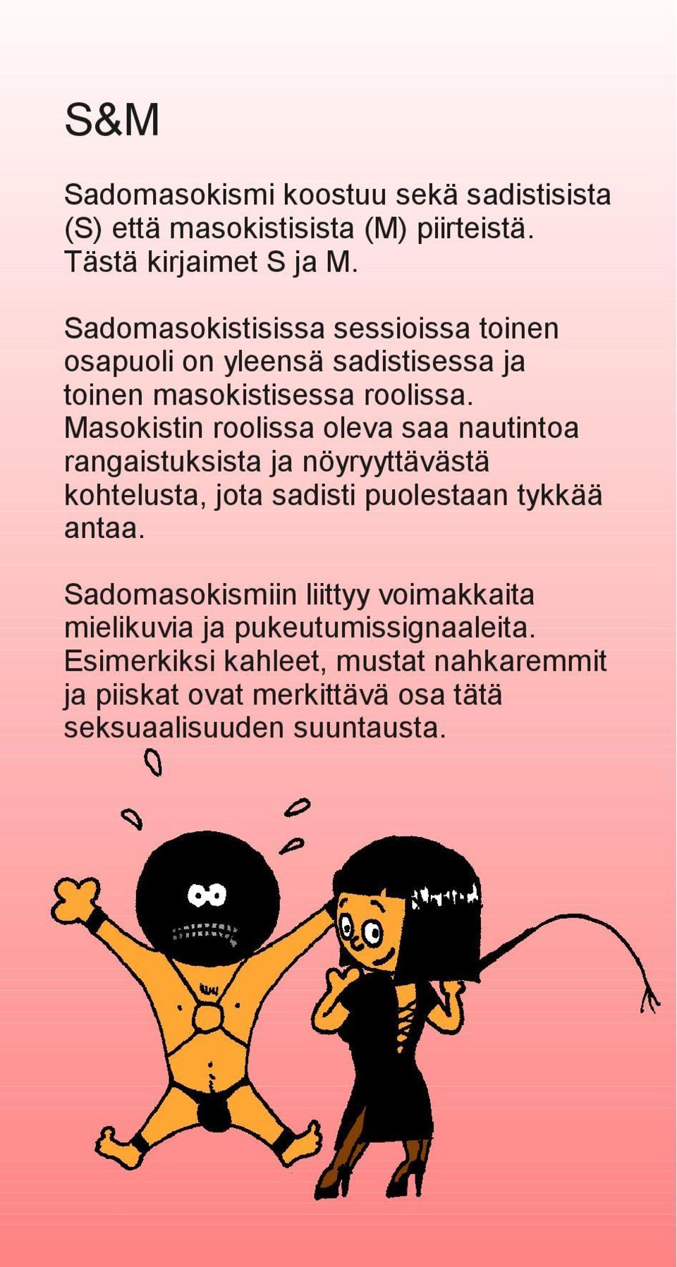 Masokistin roolissa oleva saa nautintoa rangaistuksista ja nöyryyttävästä kohtelusta, jota sadisti puolestaan tykkää antaa.