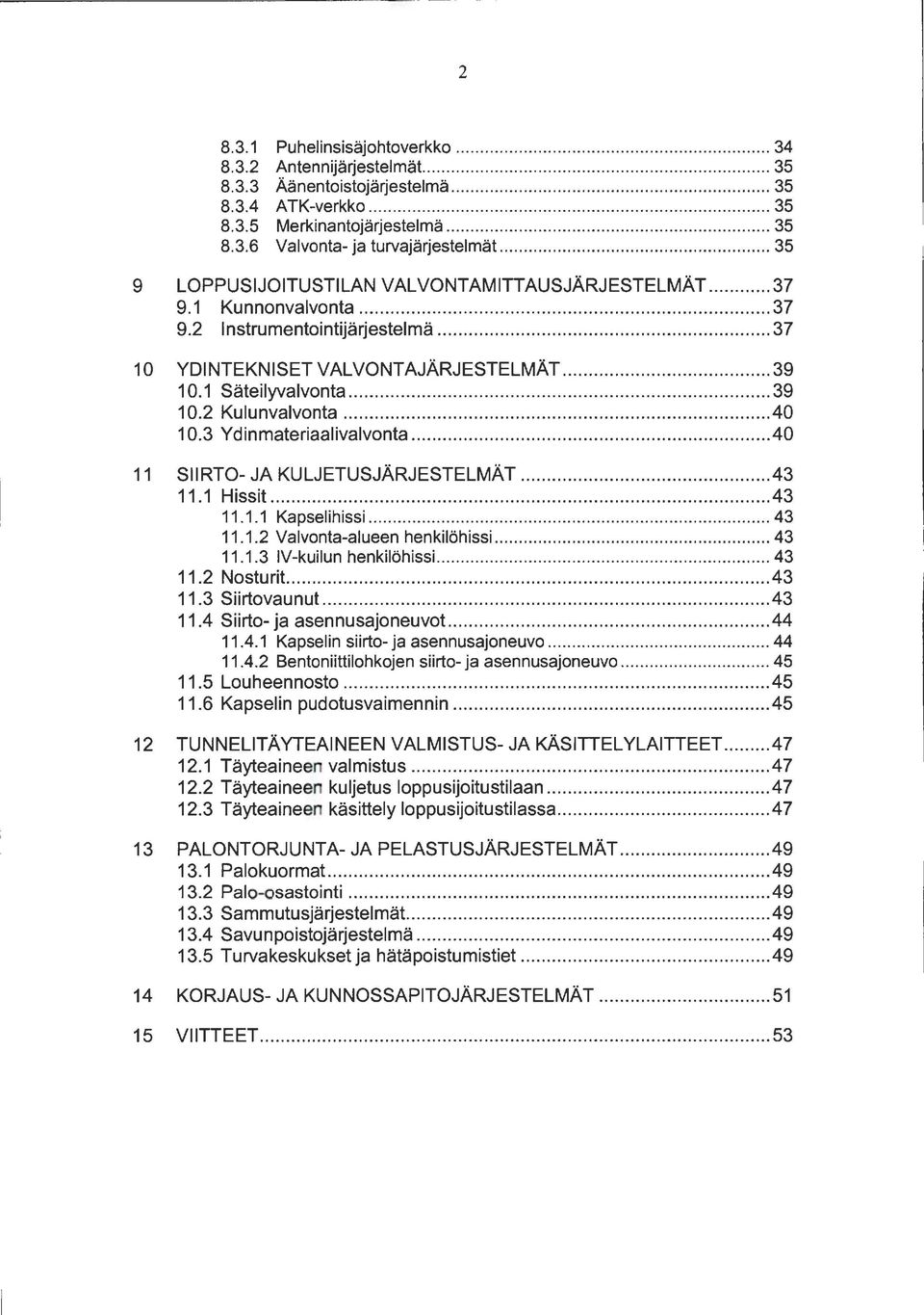 2 Kulunvalvonta... 40 10.3 Ydinmateriaalivalvonta... 40 11 SIIRTO- JA KULJETUSJÄRJESTELMÄT... 43 11.1 Hissit... 43 11.1.1 Kapselihissi... 43 11.1.2 Valvonta-alueen henkilöhissi... 43 11.1.3 IV-kuilun henkilöhissi.